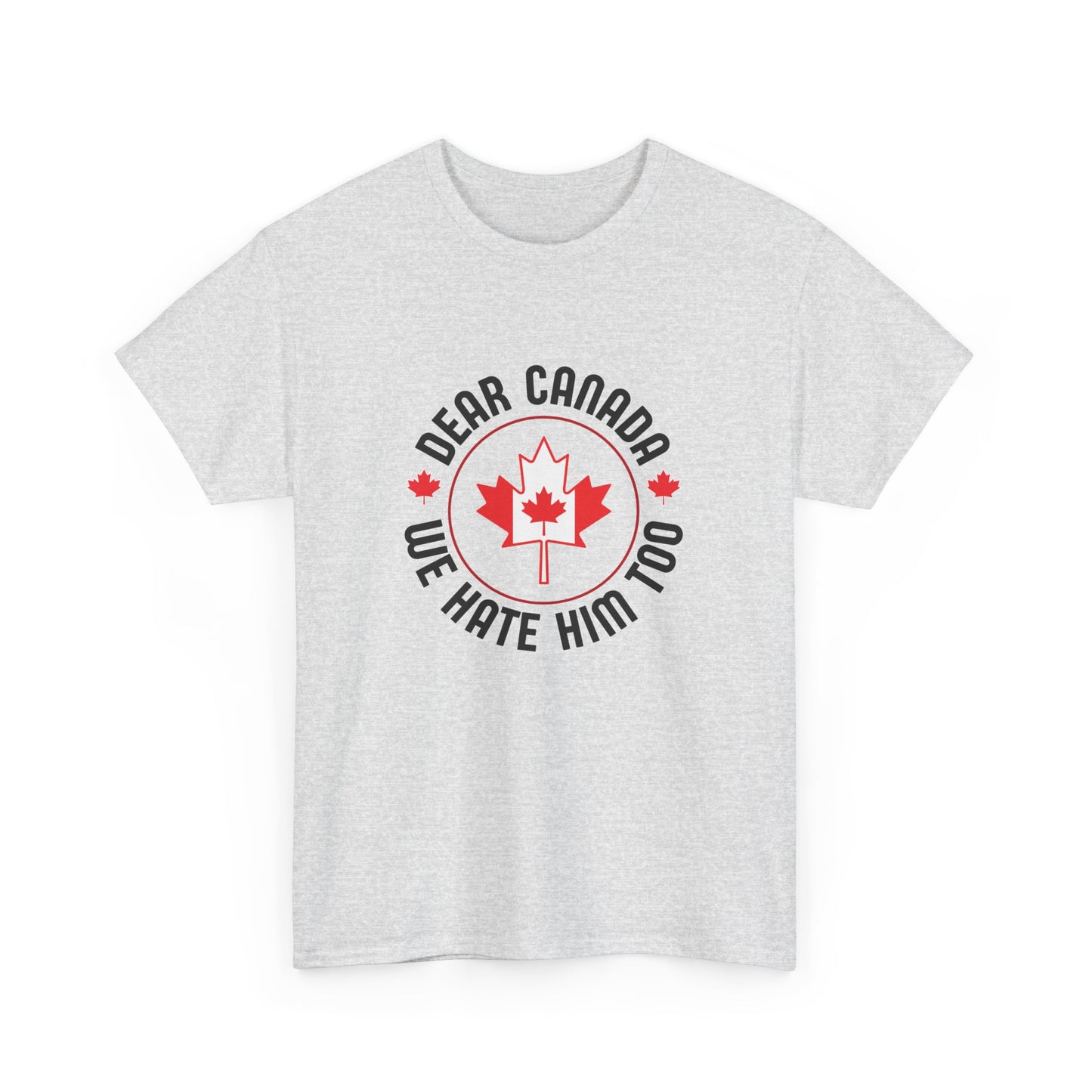Dear Canada, We hate him too T-Shirt