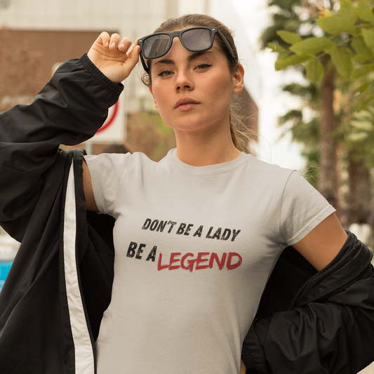 Don't be a Lady, be a Legend, T-Shirt