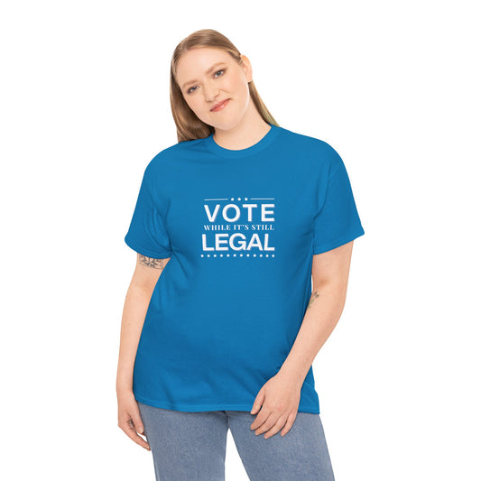 Vote While It's Still Legal Unisex Heavy Cotton Tee, Political Shirt