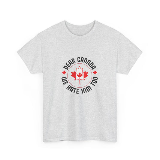 Funny Canada Tee - "Dear Canada, We Hate Him Too" Unisex Heavy Cotton T-Shirt