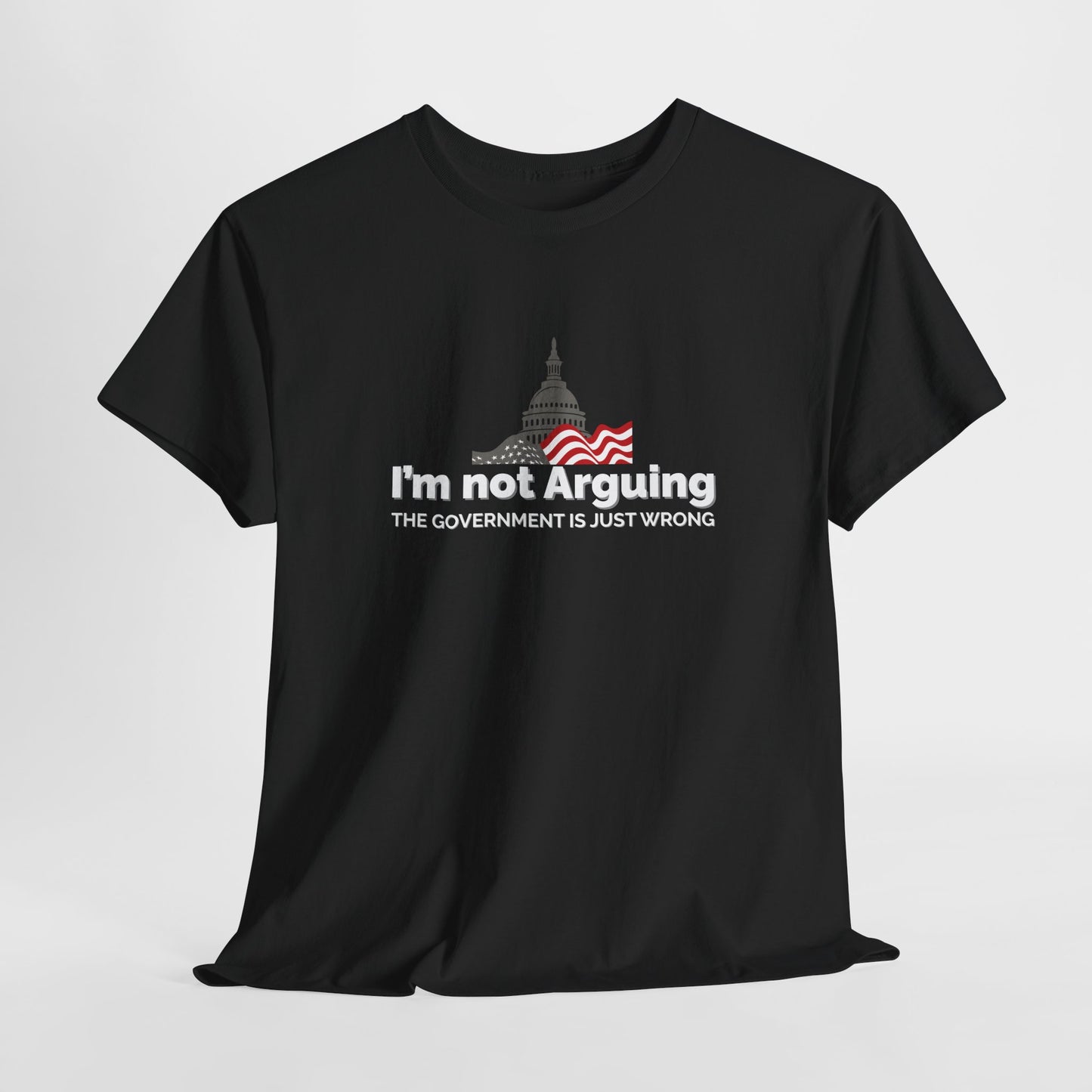 I'm Not Arguing, The Government is Just Wrong Tee, Political Humor