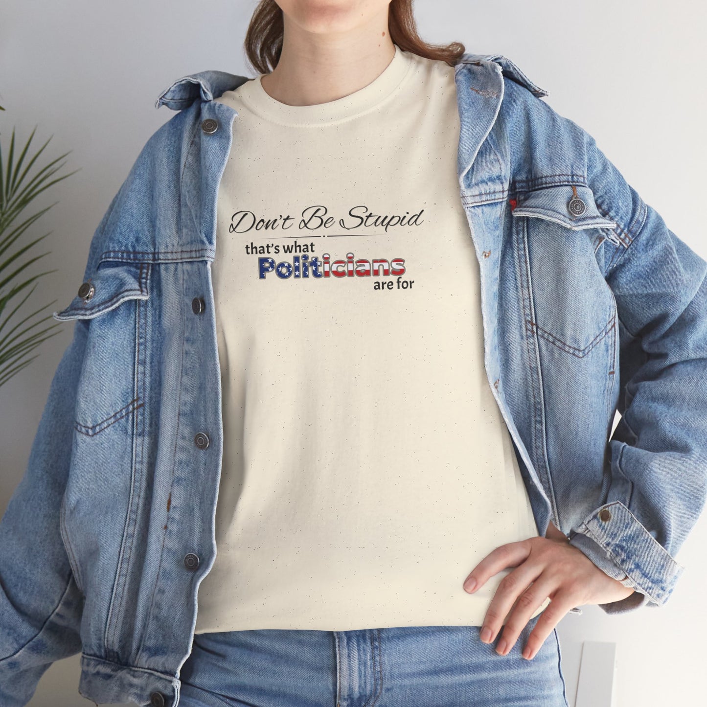Don't Be Stupid, That's What Politicians are for Shirt