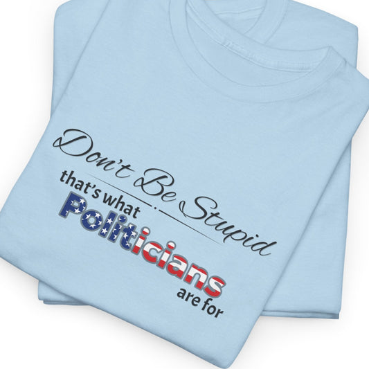 Political Humor Tee, Don't Be Stupid Shirt, Funny Statement T-Shirt