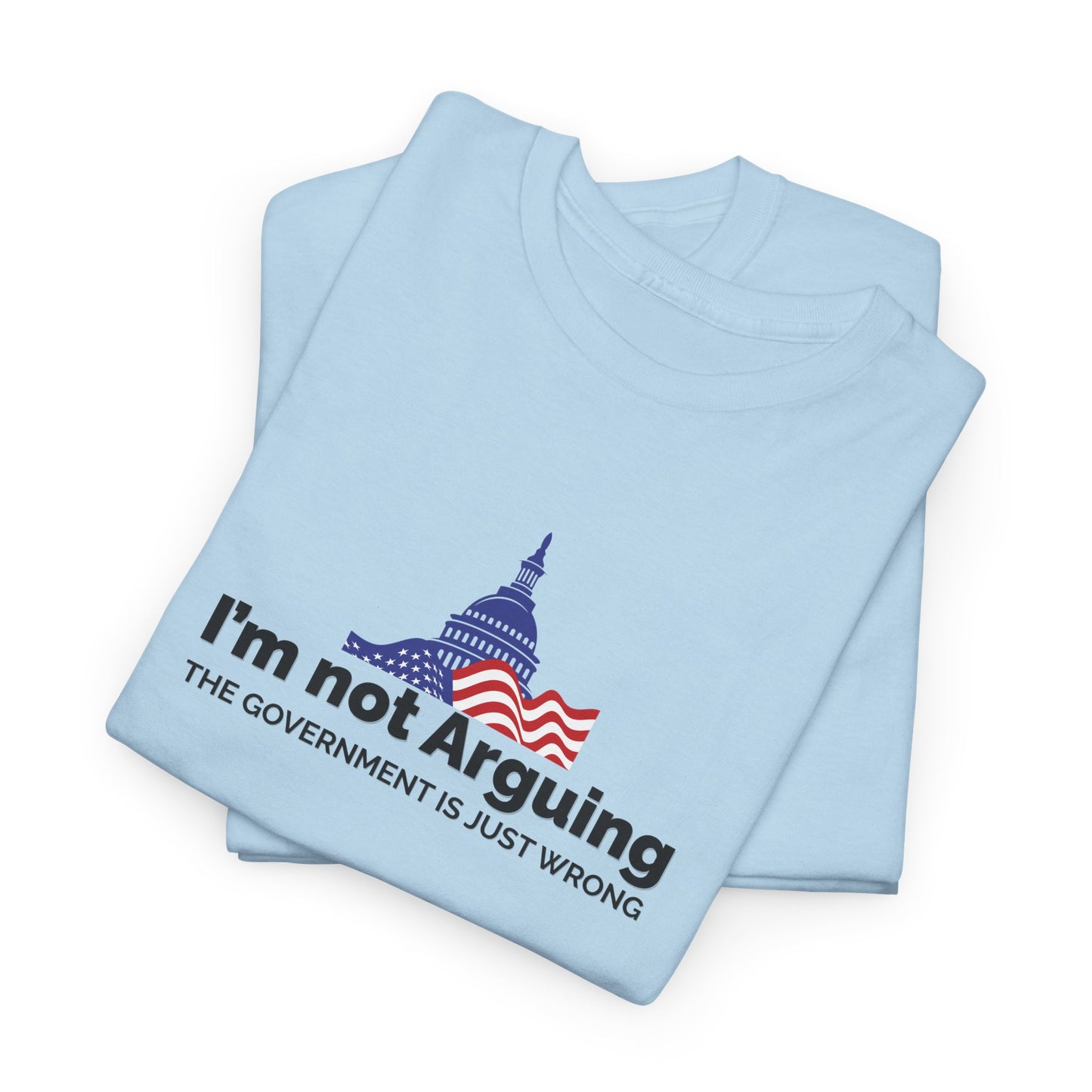 I'm Not Arguing, The Government is Just Wrong Tee, Political Humor