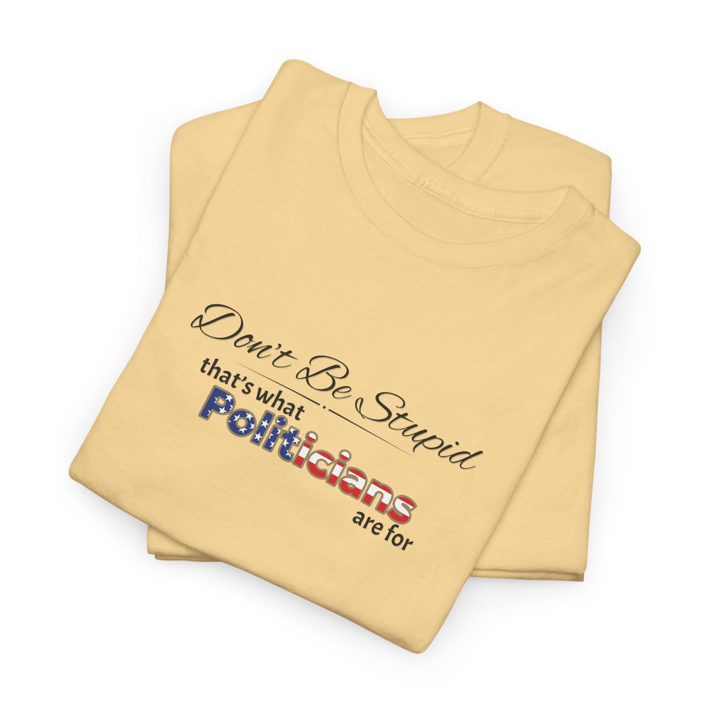 Don't Be Stupid, That's What Politicians are for Shirt