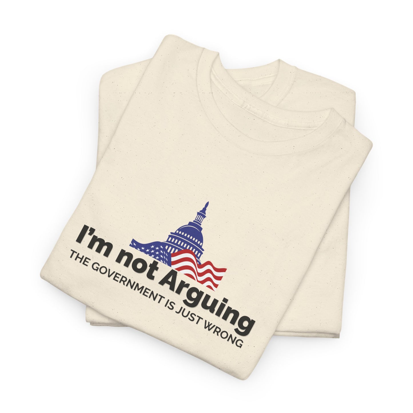 I'm Not Arguing, The Government is Just Wrong Tee, Political Humor