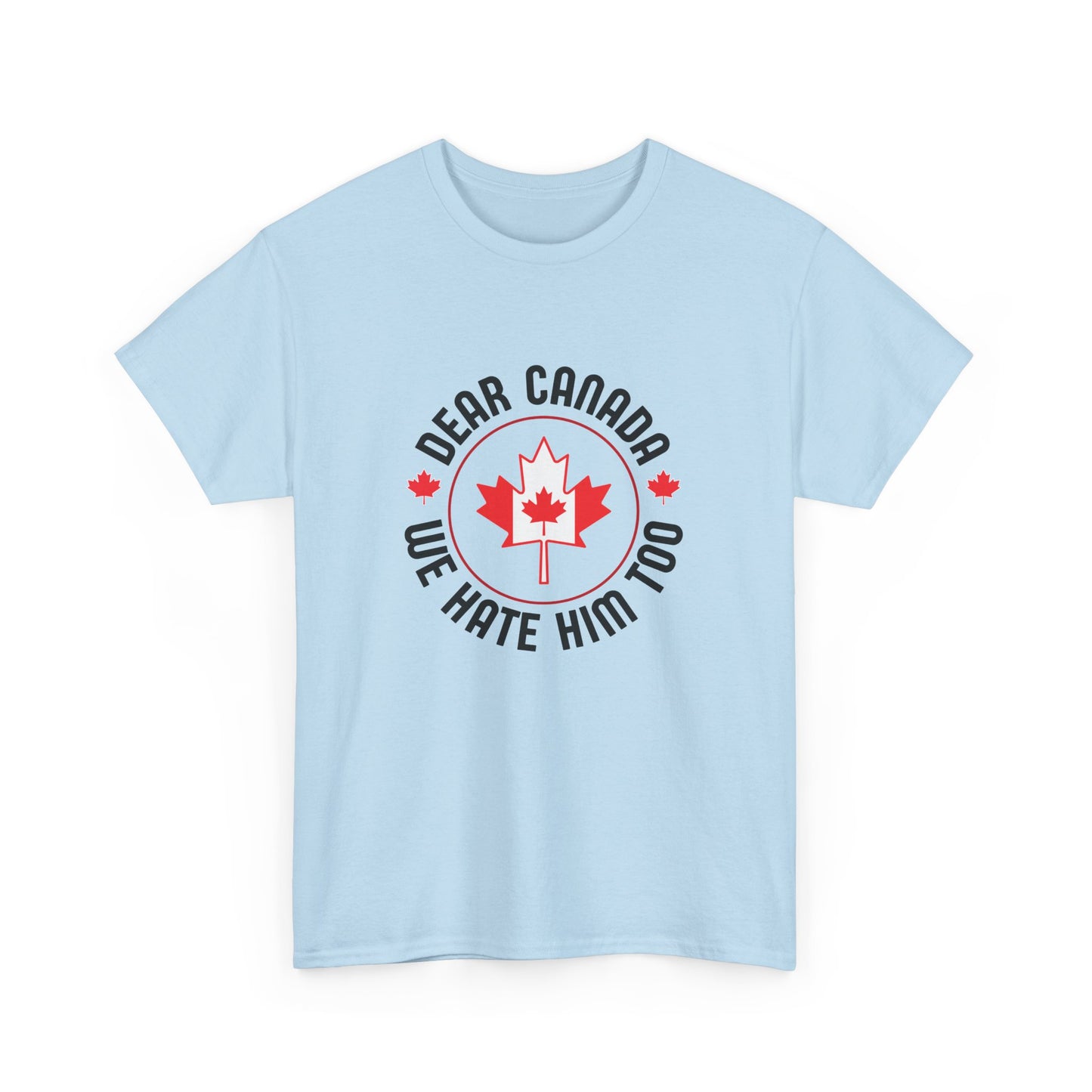 Dear Canada, We hate him too T-Shirt