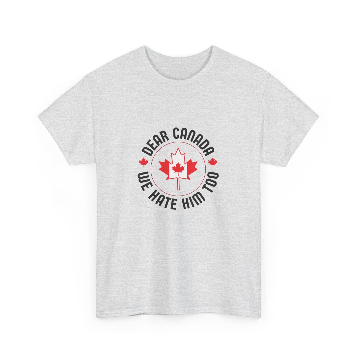 Funny Canada Tee - "Dear Canada, We Hate Him Too" Unisex Heavy Cotton T-Shirt