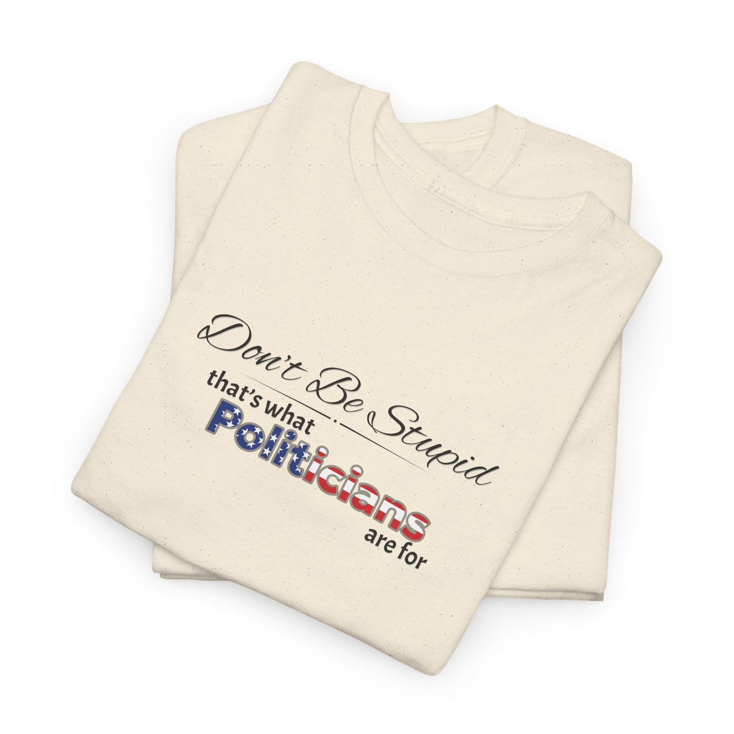 Don't Be Stupid, That's What Politicians are for Shirt