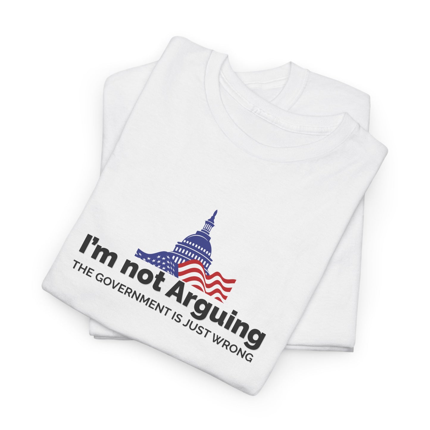 I'm Not Arguing, The Government is Just Wrong Tee, Political Humor