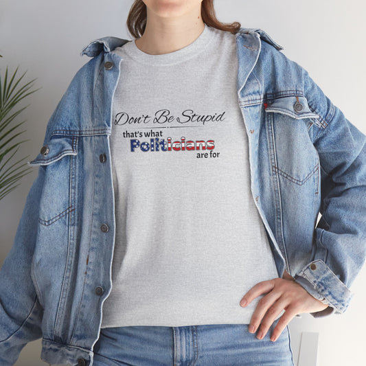 Political Humor Tee, Don't Be Stupid Shirt, Funny Statement T-Shirt