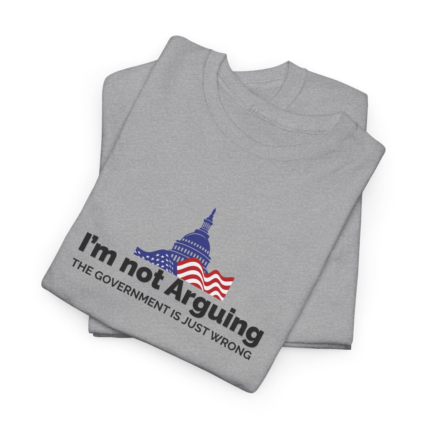 I'm Not Arguing, The Government is Just Wrong Tee, Political Humor
