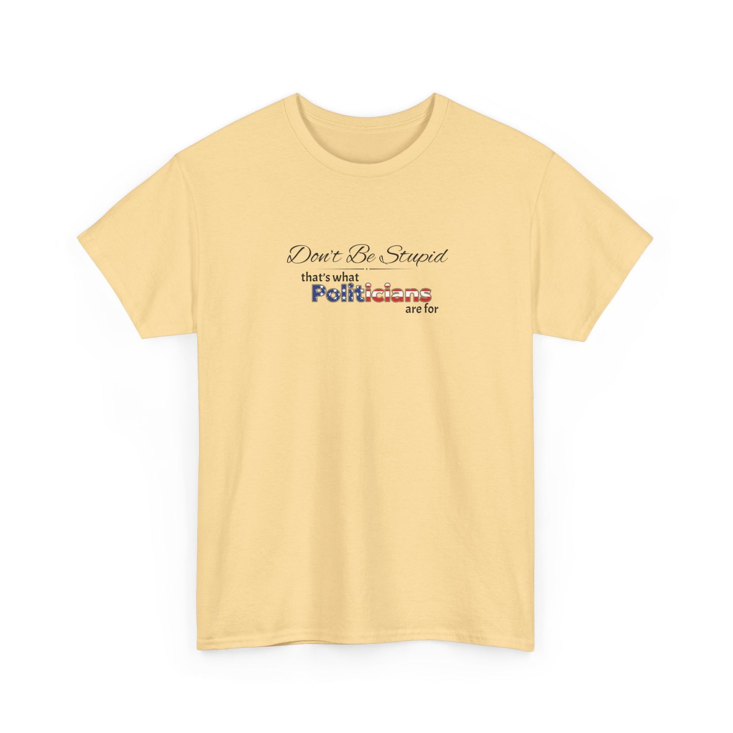Don't Be Stupid, That's What Politicians are for Shirt
