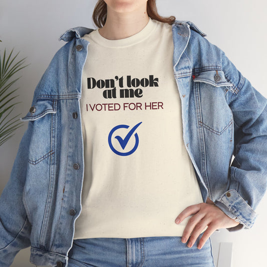 Don't Look At Me, I Voted For Her - T-shirt