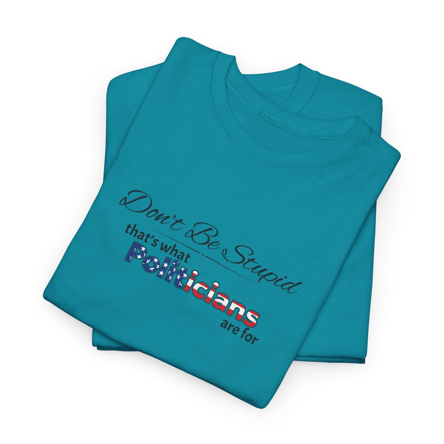 Don't Be Stupid, That's What Politicians are for Shirt