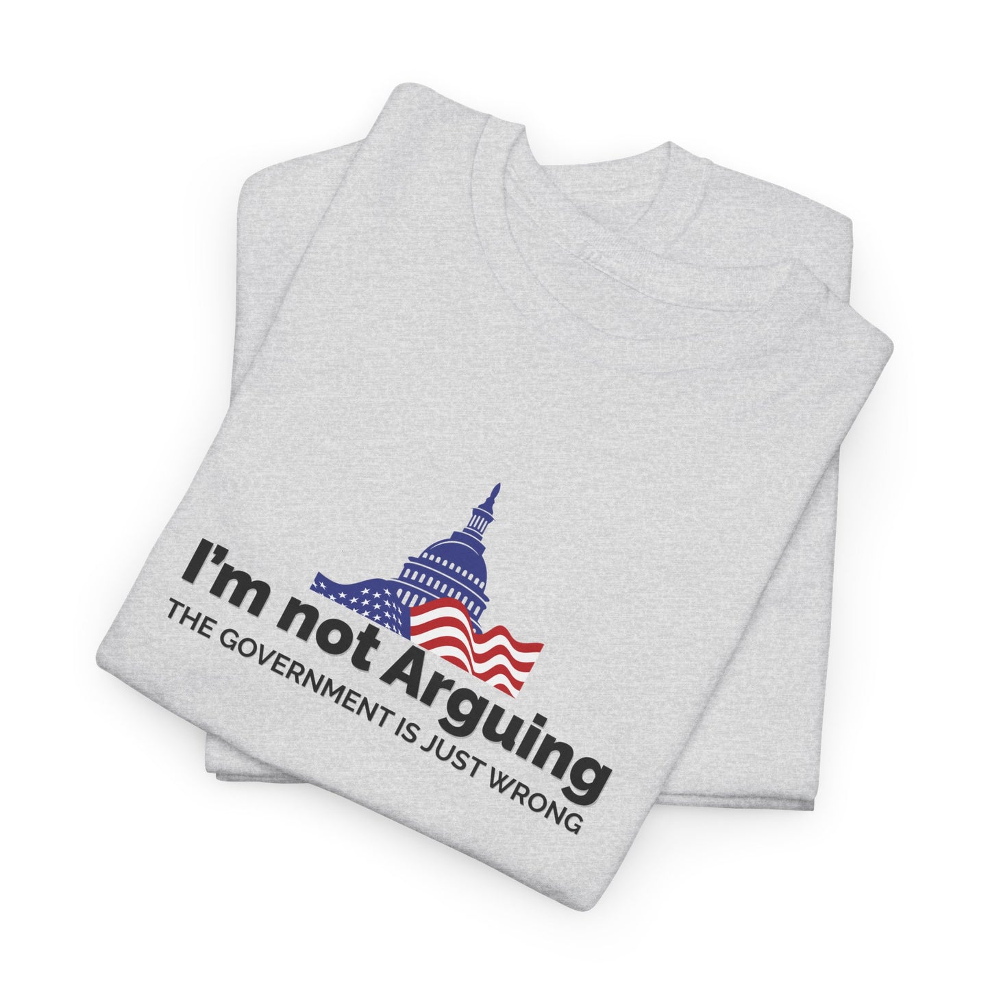I'm Not Arguing, The Government is Just Wrong Tee, Political Humor