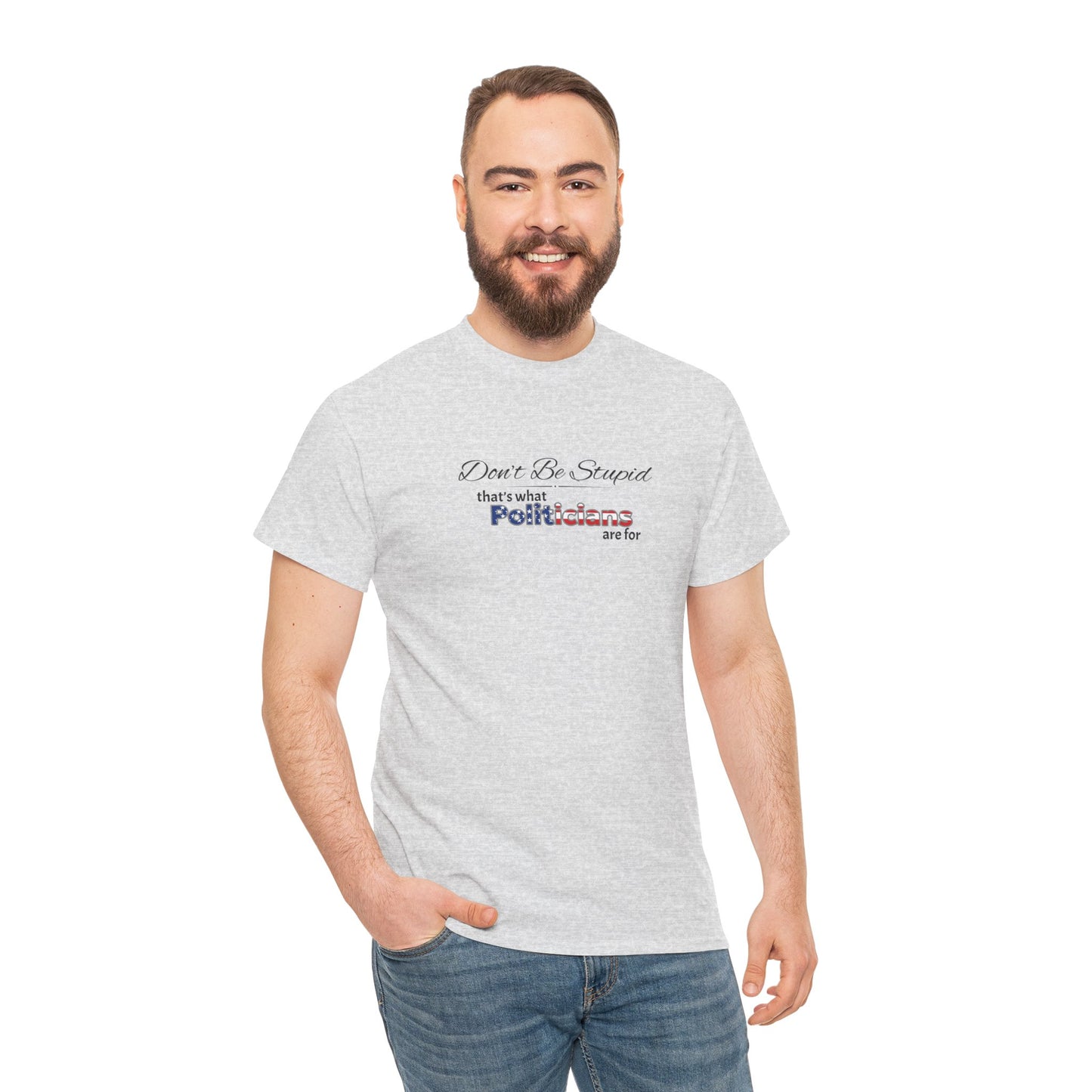 Don't Be Stupid, That's What Politicians are for Shirt