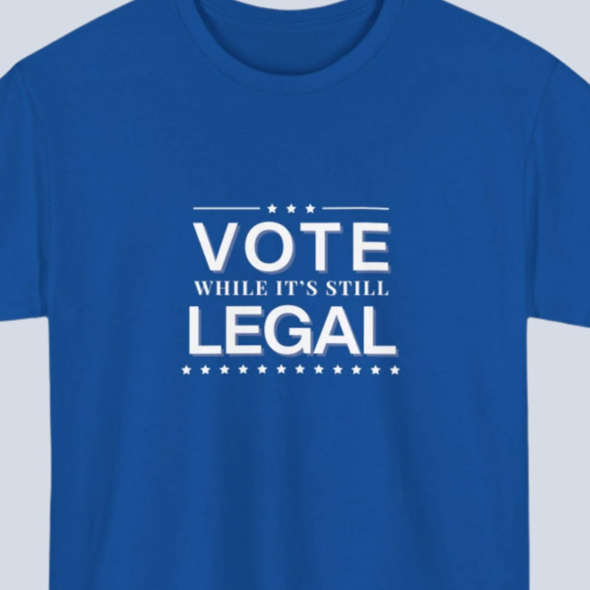 Blue t-shirt with white text 'VOTE WHILE IT'S STILL LEGAL' on a white background